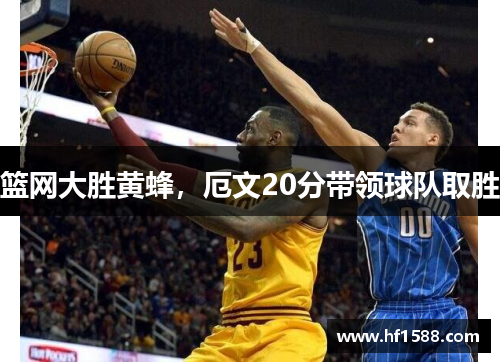 篮网大胜黄蜂，厄文20分带领球队取胜