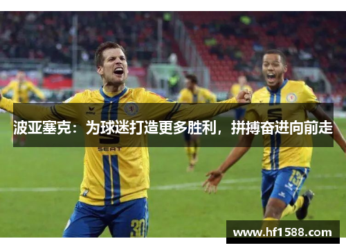波亚塞克：为球迷打造更多胜利，拼搏奋进向前走