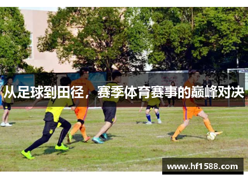 从足球到田径，赛季体育赛事的巅峰对决