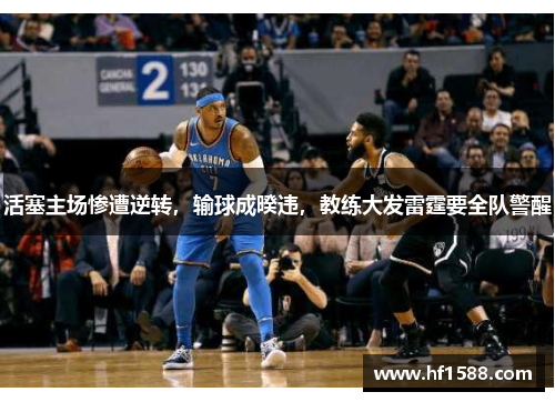 活塞主场惨遭逆转，输球成暌违，教练大发雷霆要全队警醒