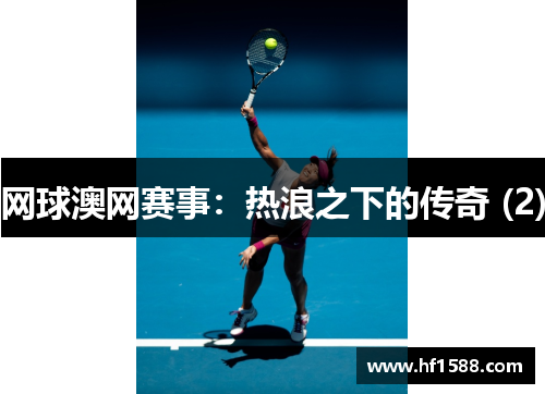 网球澳网赛事：热浪之下的传奇 (2)