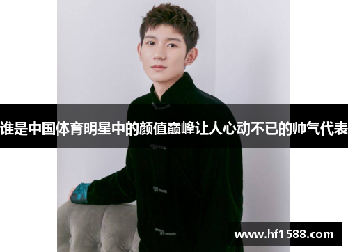 谁是中国体育明星中的颜值巅峰让人心动不已的帅气代表