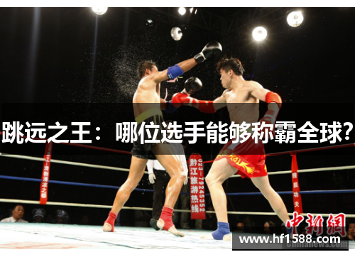 跳远之王：哪位选手能够称霸全球？